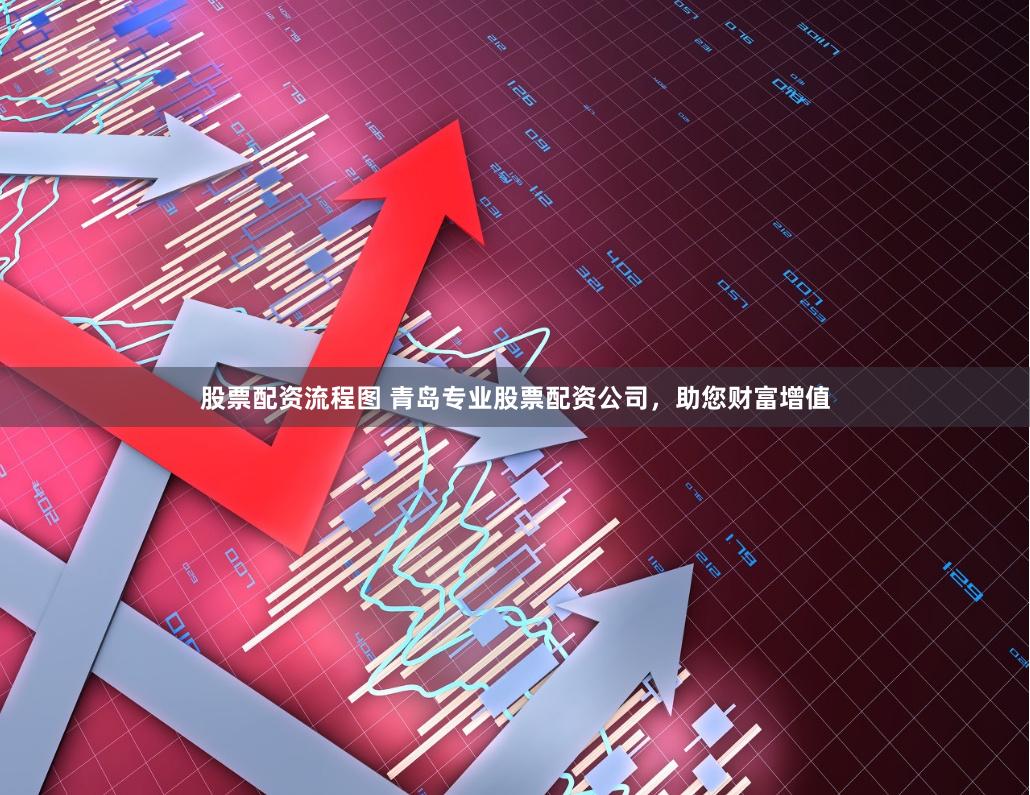 股票配资流程图 青岛专业股票配资公司，助您财富增值