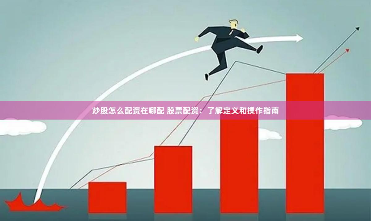 炒股怎么配资在哪配 股票配资：了解定义和操作指南