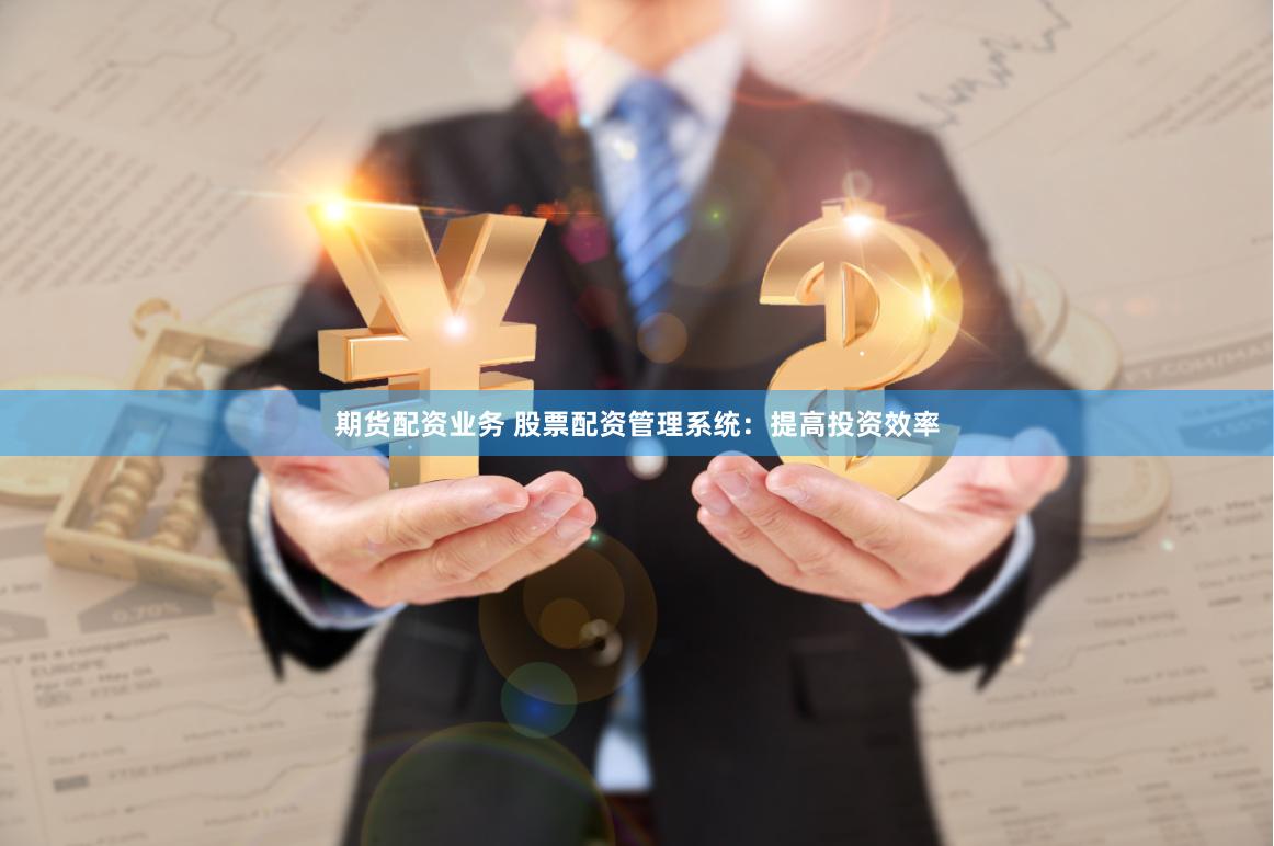 期货配资业务 股票配资管理系统：提高投资效率