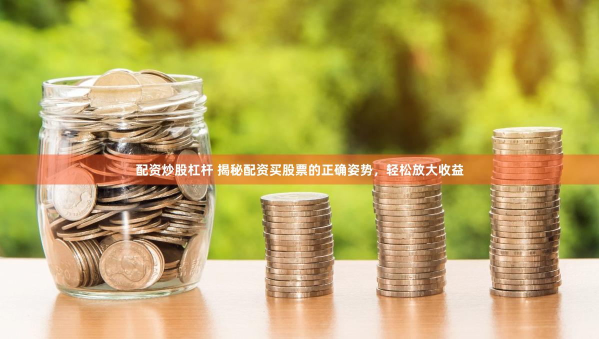 配资炒股杠杆 揭秘配资买股票的正确姿势，轻松放大收益