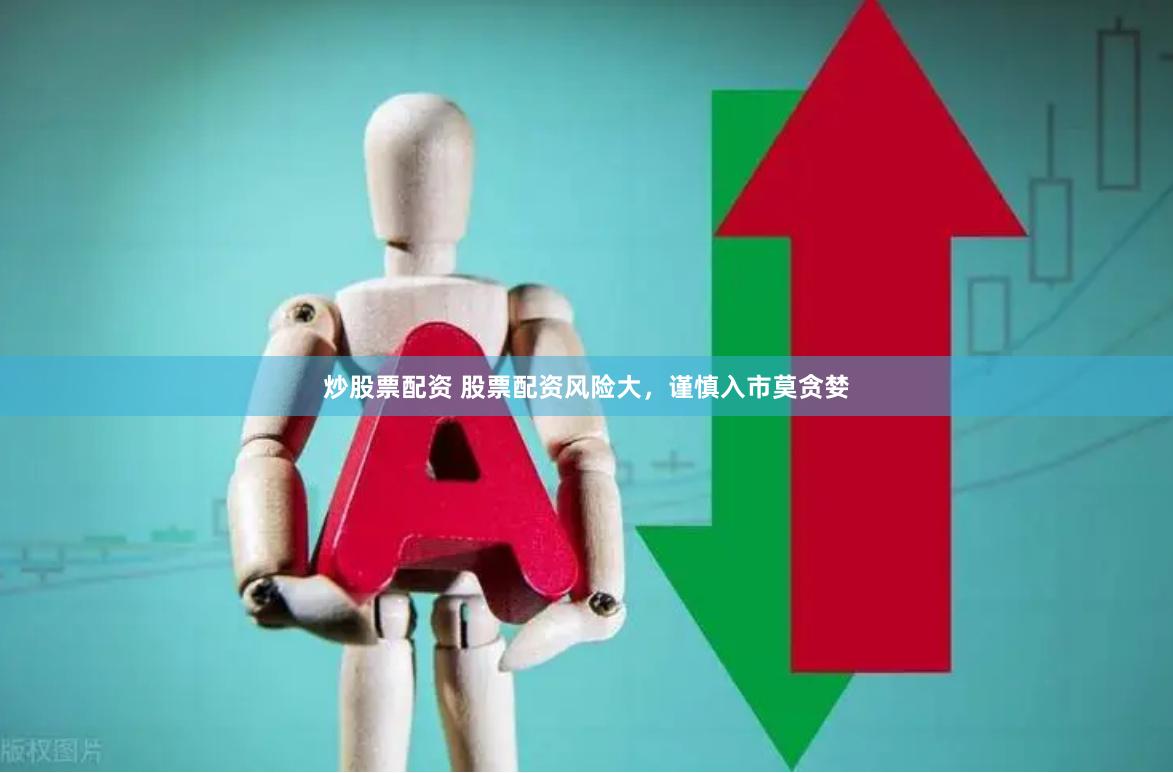 炒股票配资 股票配资风险大，谨慎入市莫贪婪
