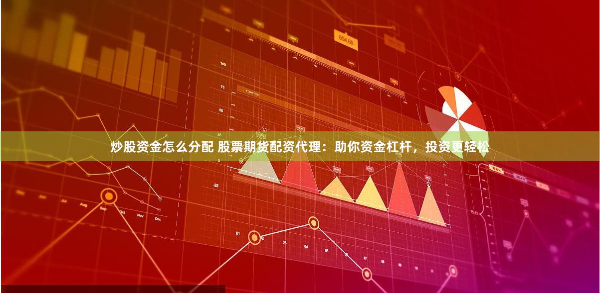 炒股资金怎么分配 股票期货配资代理：助你资金杠杆，投资更轻松