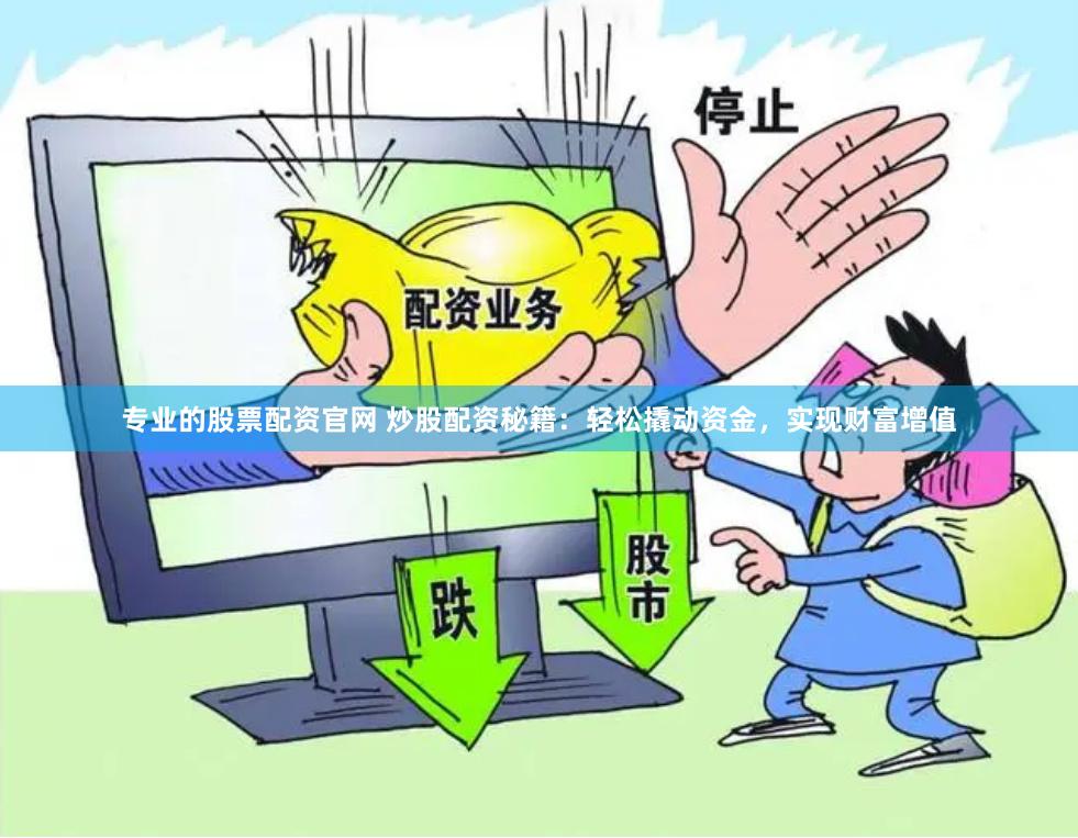 专业的股票配资官网 炒股配资秘籍：轻松撬动资金，实现财富增值