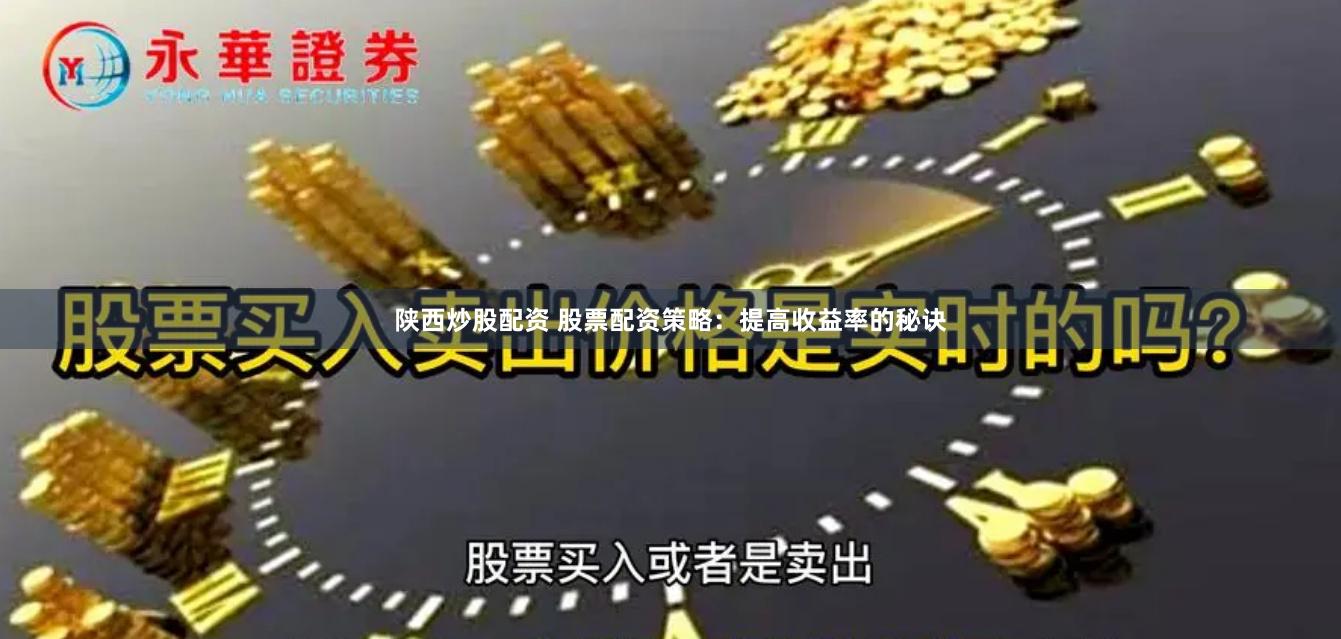 陕西炒股配资 股票配资策略：提高收益率的秘诀