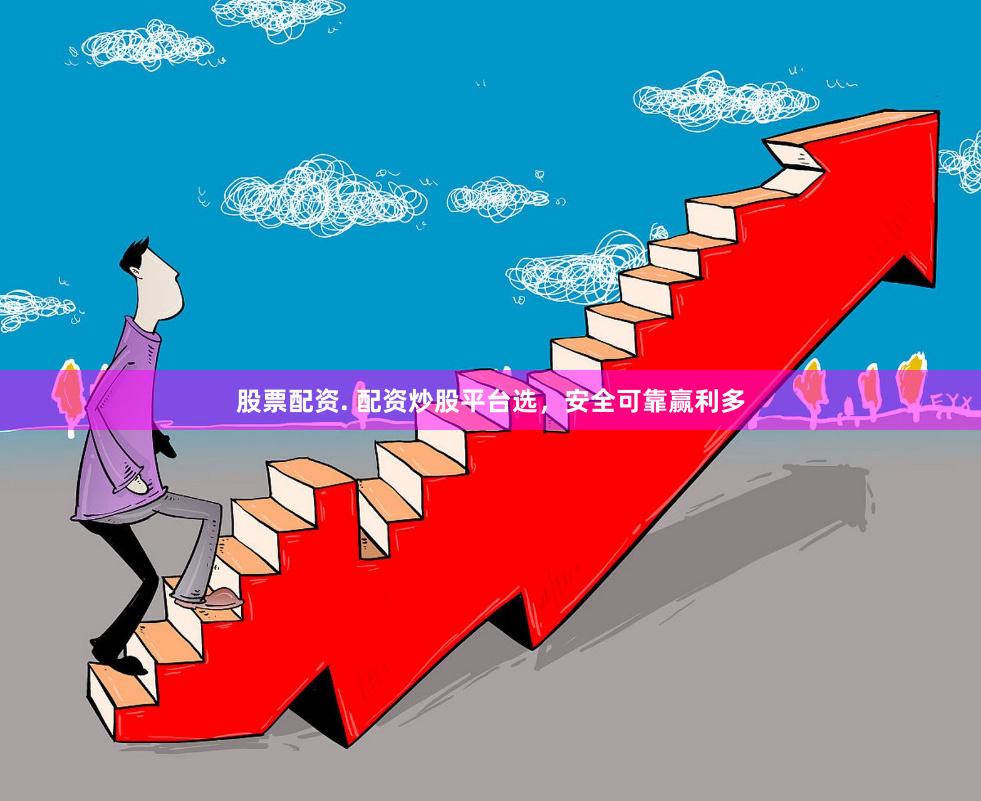股票配资. 配资炒股平台选，安全可靠赢利多