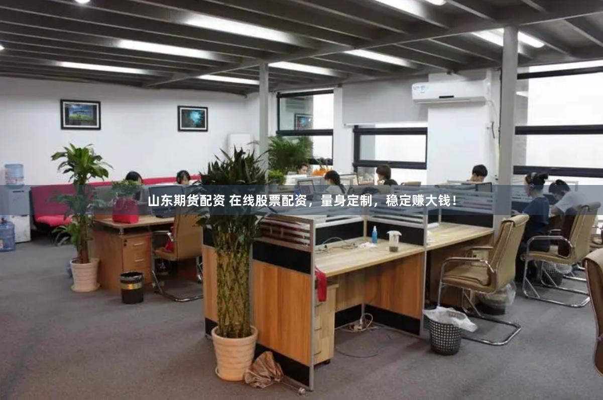 山东期货配资 在线股票配资，量身定制，稳定赚大钱！