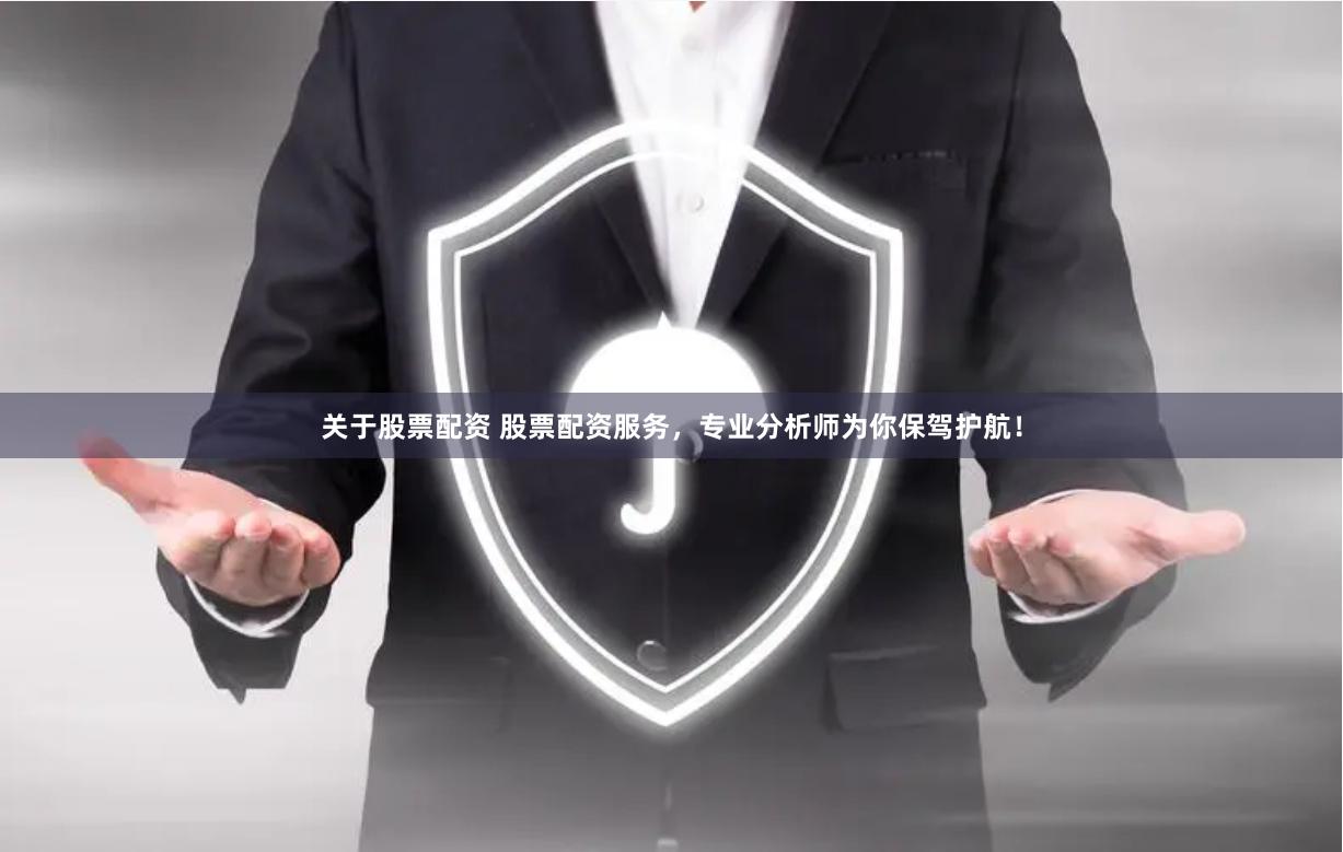 关于股票配资 股票配资服务，专业分析师为你保驾护航！