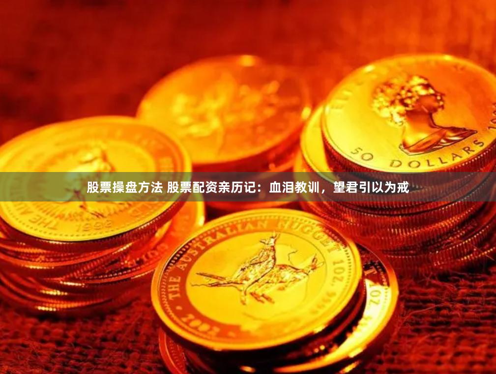 股票操盘方法 股票配资亲历记：血泪教训，望君引以为戒