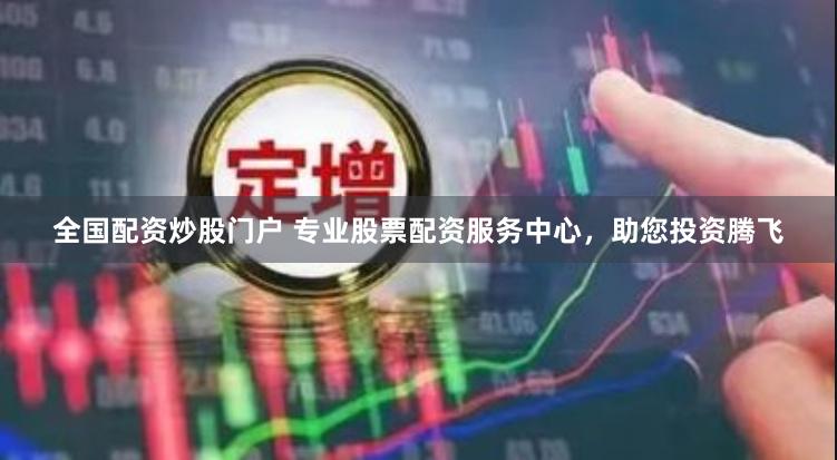 全国配资炒股门户 专业股票配资服务中心，助您投资腾飞
