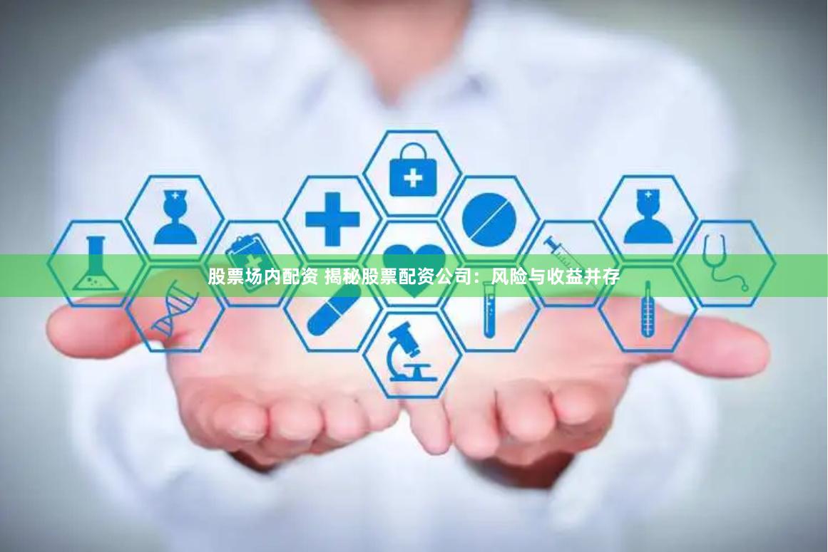 股票场内配资 揭秘股票配资公司：风险与收益并存