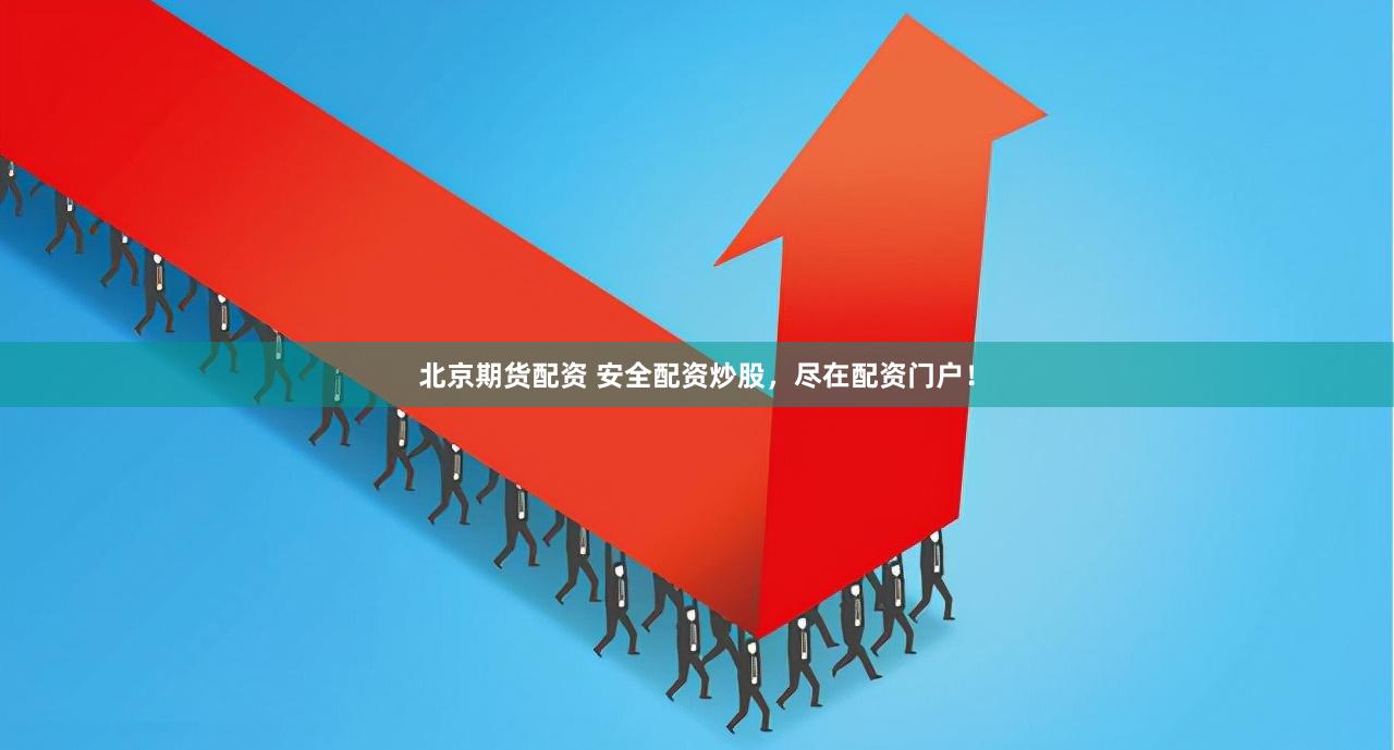 北京期货配资 安全配资炒股，尽在配资门户！