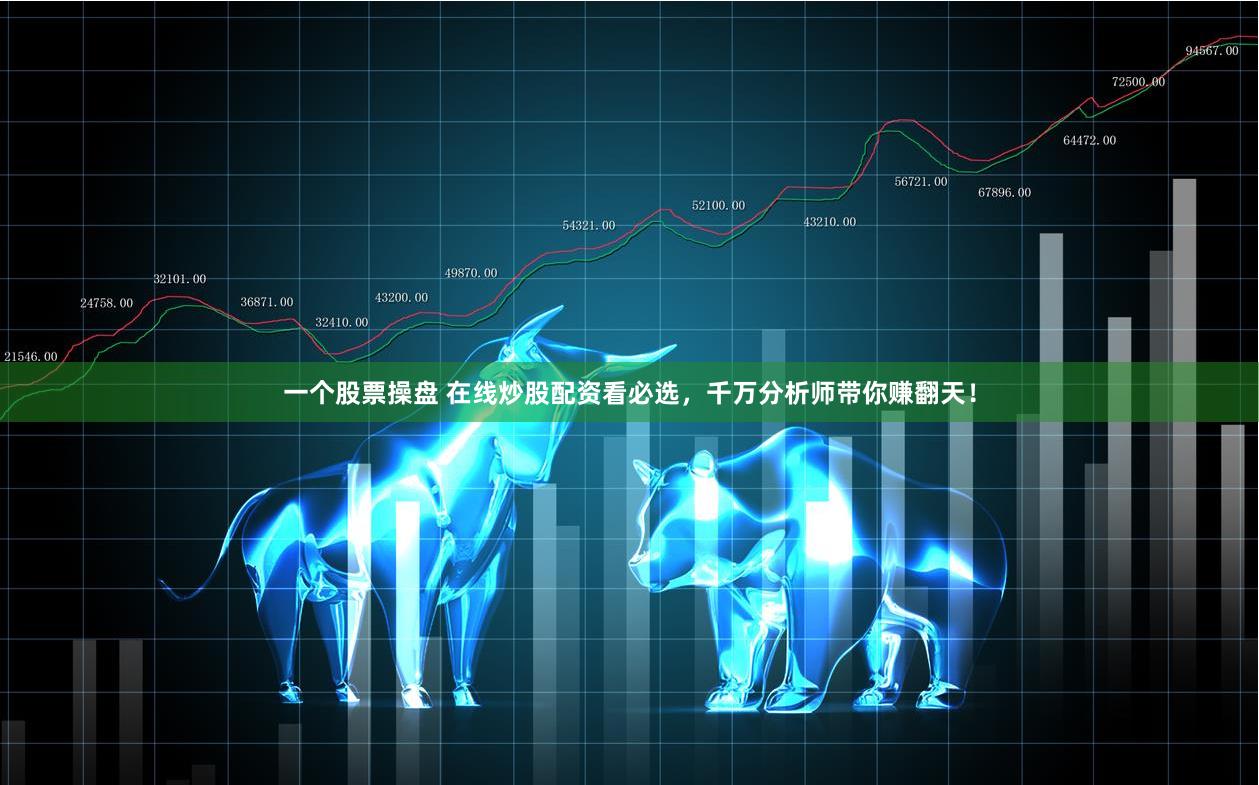 一个股票操盘 在线炒股配资看必选，千万分析师带你赚翻天！