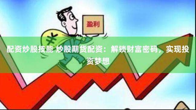 配资炒股技能 炒股期货配资：解锁财富密码，实现投资梦想