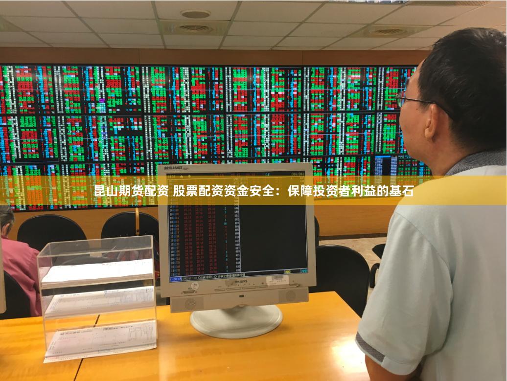 昆山期货配资 股票配资资金安全：保障投资者利益的基石