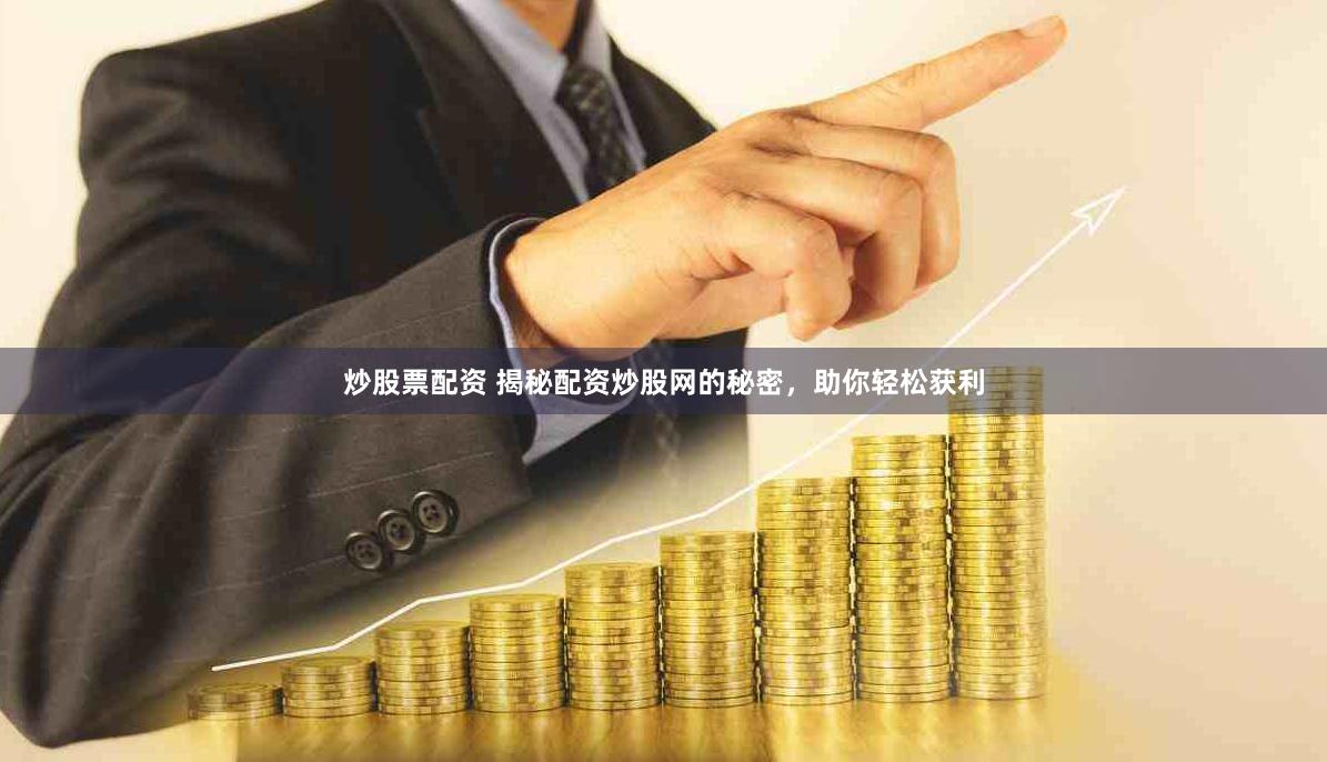 炒股票配资 揭秘配资炒股网的秘密，助你轻松获利