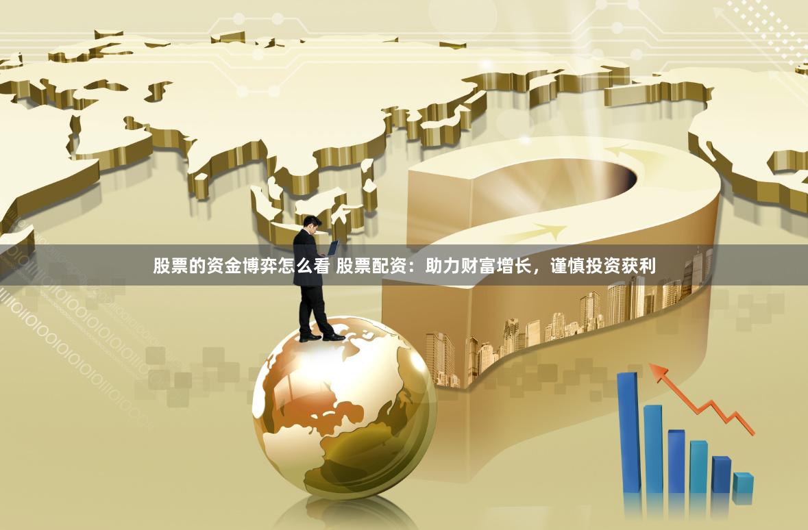 股票的资金博弈怎么看 股票配资：助力财富增长，谨慎投资获利
