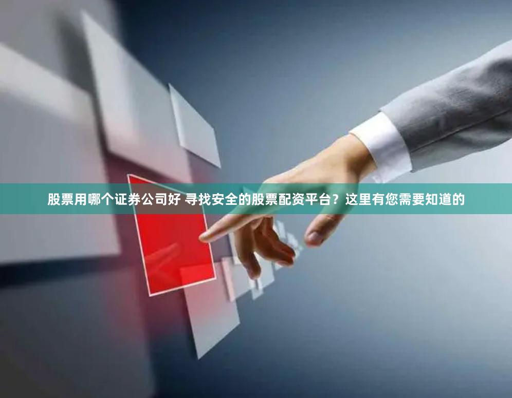 股票用哪个证券公司好 寻找安全的股票配资平台？这里有您需要知道的