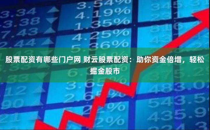 股票配资有哪些门户网 财云股票配资：助你资金倍增，轻松掘金股市