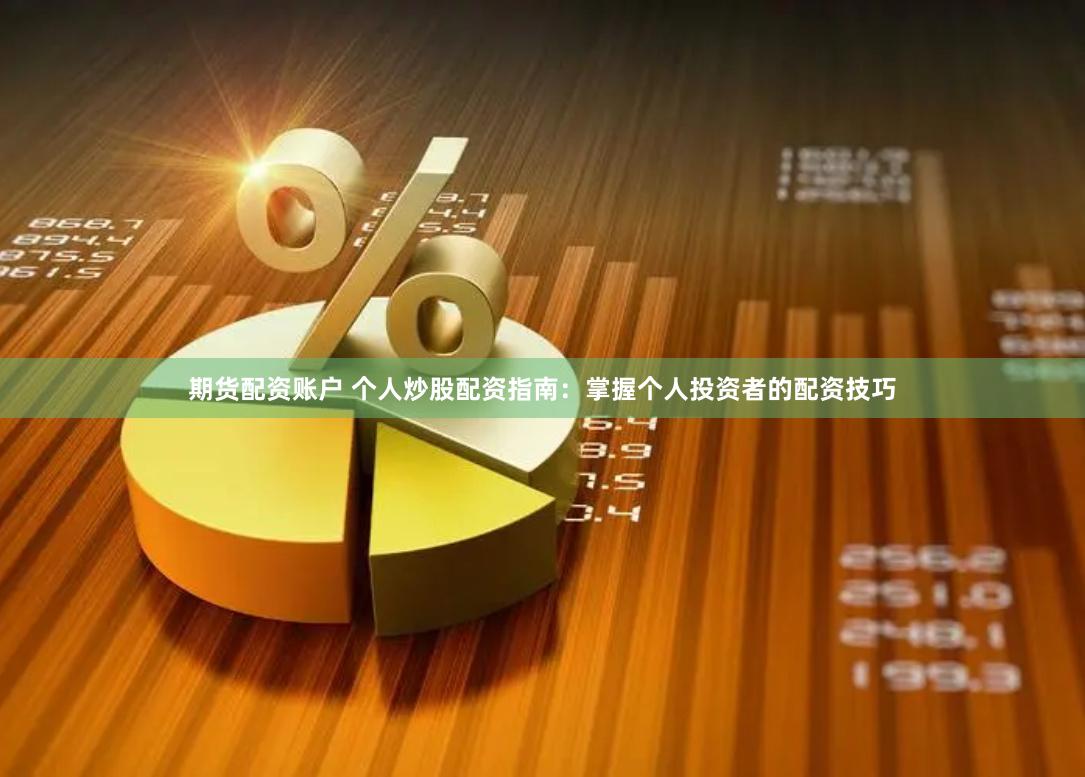 期货配资账户 个人炒股配资指南：掌握个人投资者的配资技巧