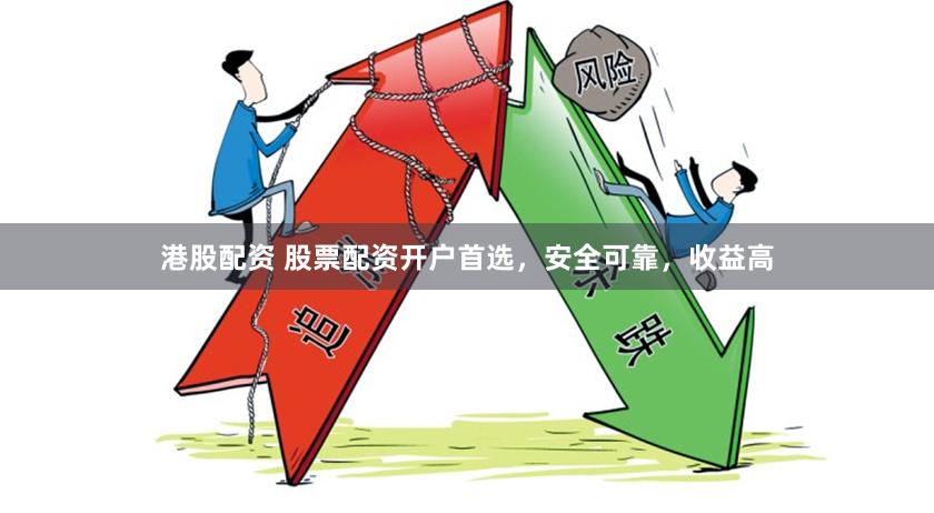 港股配资 股票配资开户首选，安全可靠，收益高