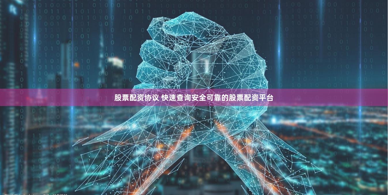 股票配资协议 快速查询安全可靠的股票配资平台