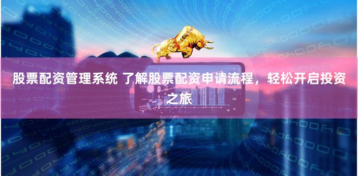 股票配资管理系统 了解股票配资申请流程，轻松开启投资之旅