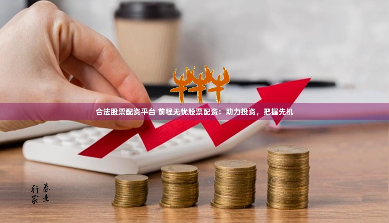 合法股票配资平台 前程无忧股票配资：助力投资，把握先机