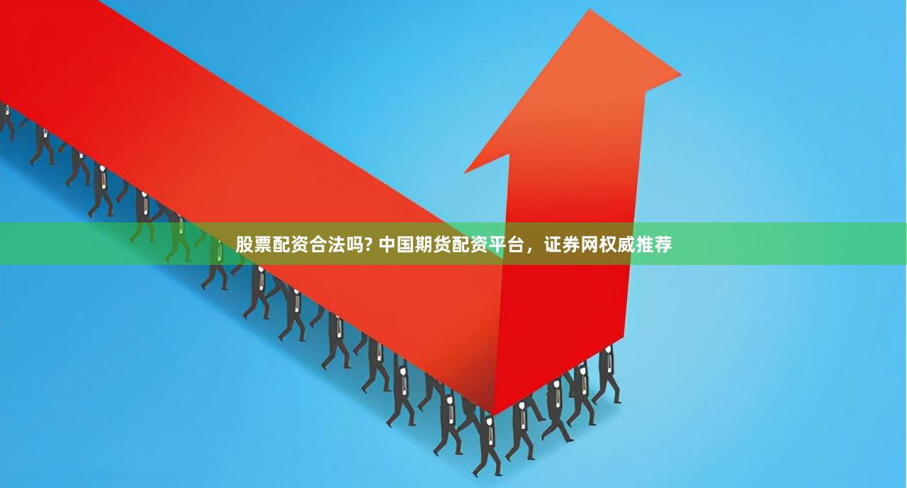 股票配资合法吗? 中国期货配资平台，证券网权威推荐
