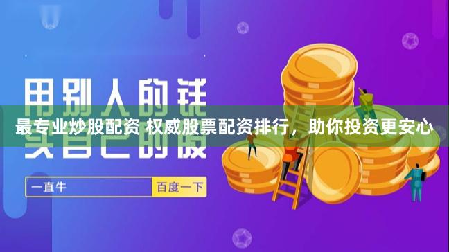 最专业炒股配资 权威股票配资排行，助你投资更安心