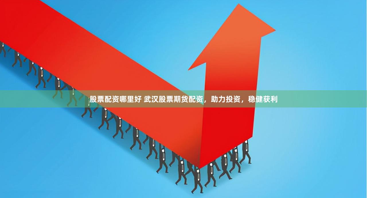 股票配资哪里好 武汉股票期货配资，助力投资，稳健获利