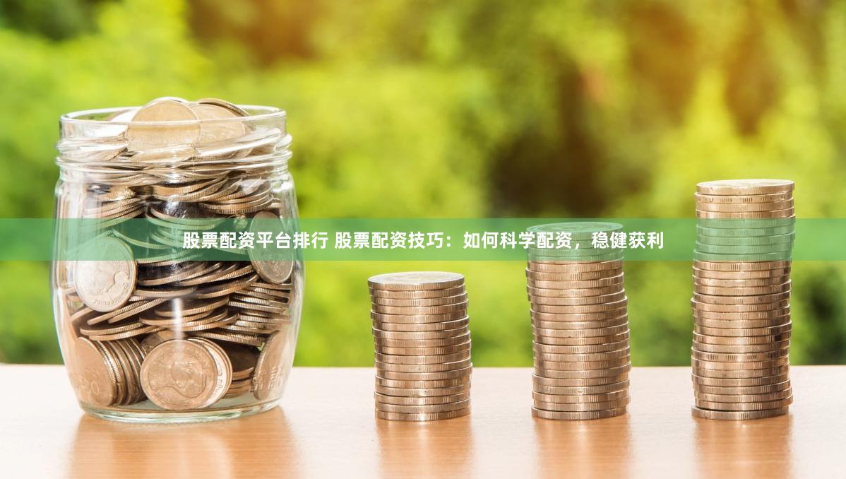 股票配资平台排行 股票配资技巧：如何科学配资，稳健获利