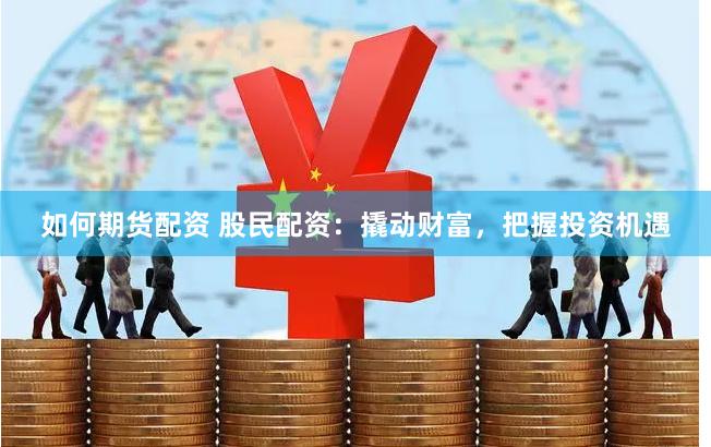 如何期货配资 股民配资：撬动财富，把握投资机遇