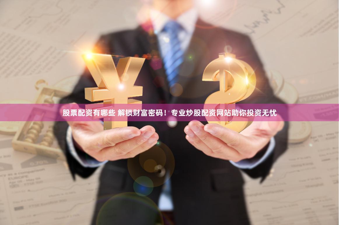 股票配资有哪些 解锁财富密码！专业炒股配资网站助你投资无忧