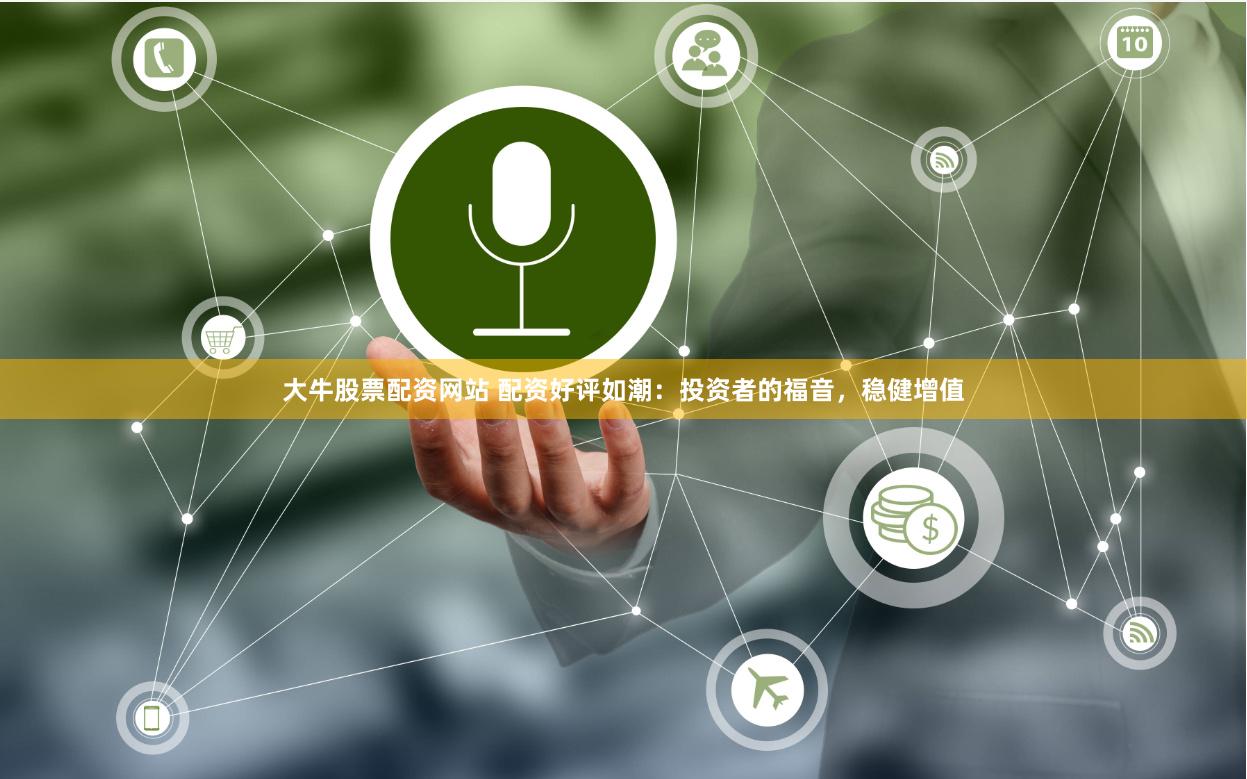 大牛股票配资网站 配资好评如潮：投资者的福音，稳健增值