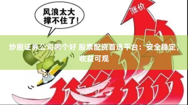炒股证券公司哪个好 股票配资首选平台：安全稳定，收益可观