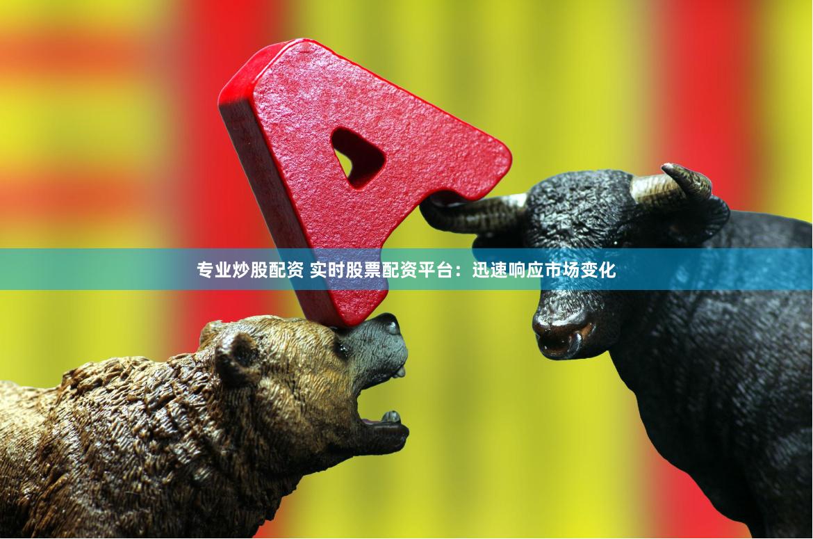 专业炒股配资 实时股票配资平台：迅速响应市场变化
