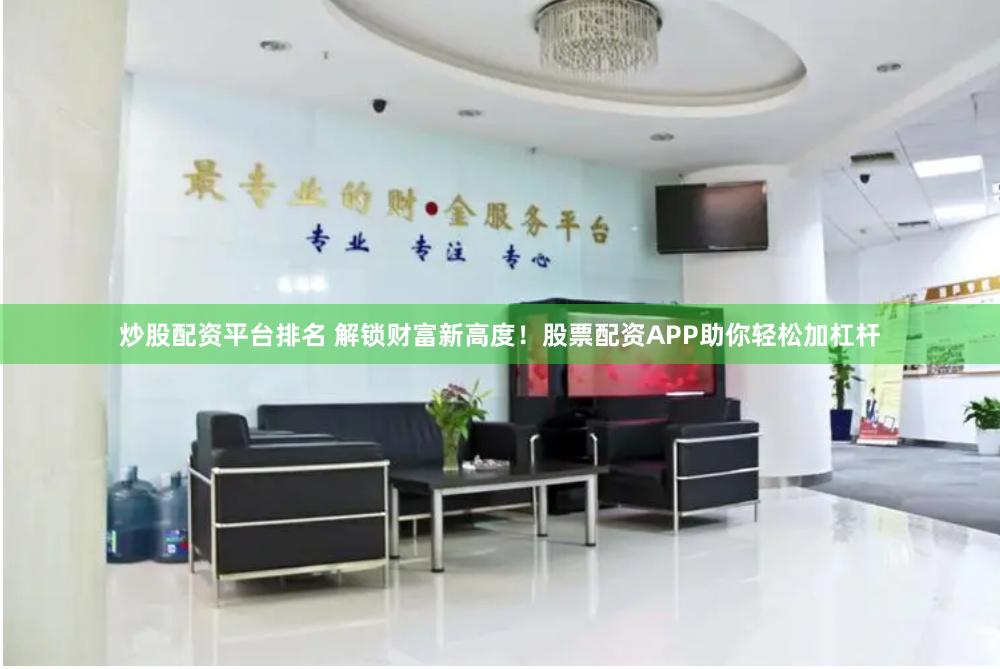 炒股配资平台排名 解锁财富新高度！股票配资APP助你轻松加杠杆