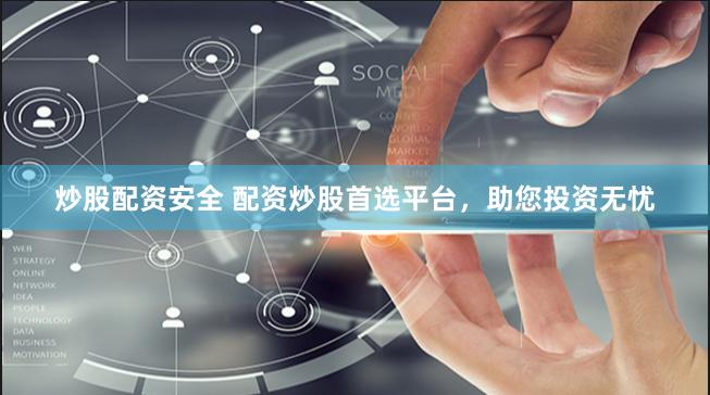 炒股配资安全 配资炒股首选平台，助您投资无忧