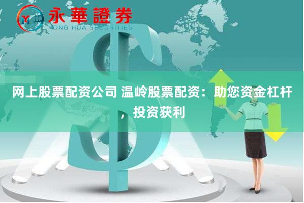 网上股票配资公司 温岭股票配资：助您资金杠杆，投资获利
