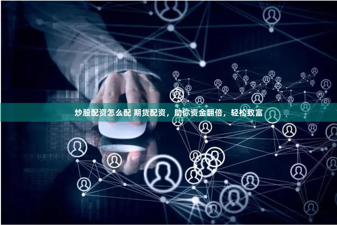 炒股配资怎么配 期货配资，助你资金翻倍，轻松致富