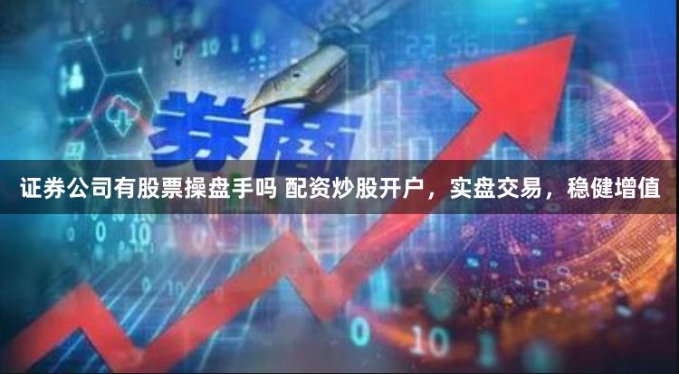 证券公司有股票操盘手吗 配资炒股开户,实盘交易,稳健增值