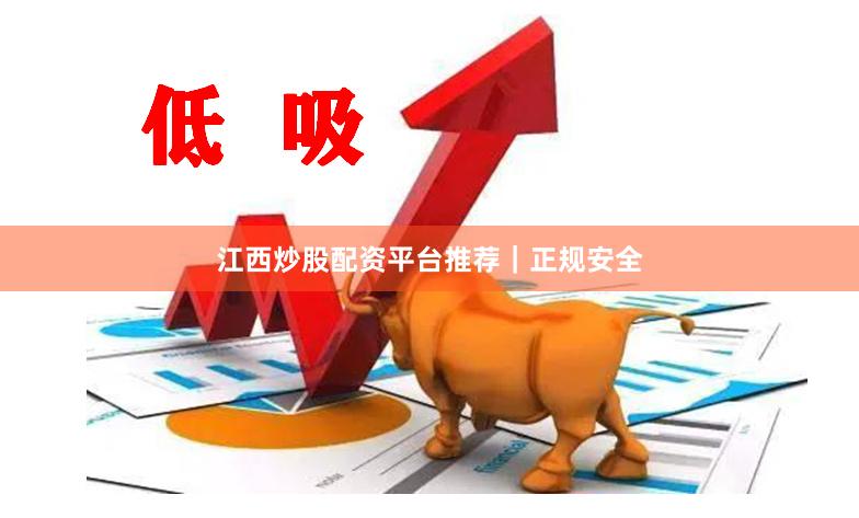 江西炒股配资平台推荐｜正规安全