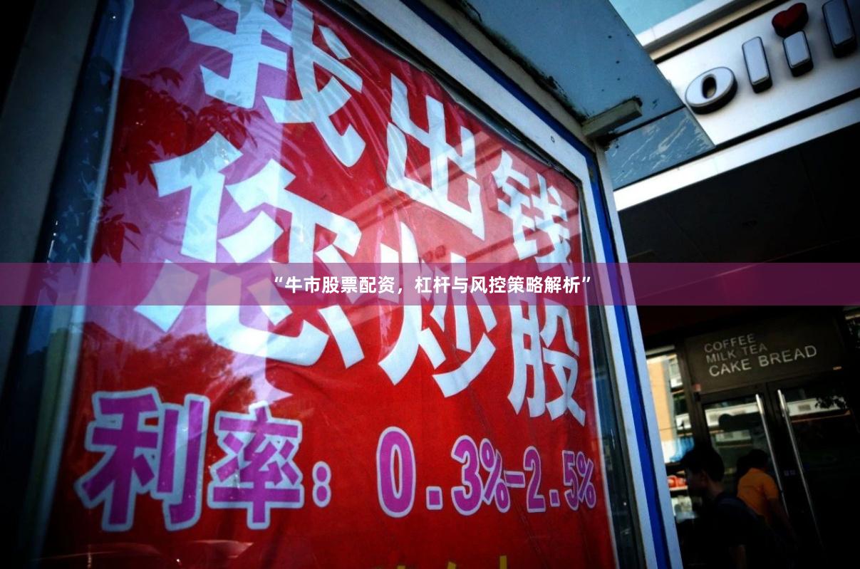 “牛市股票配资，杠杆与风控策略解析”