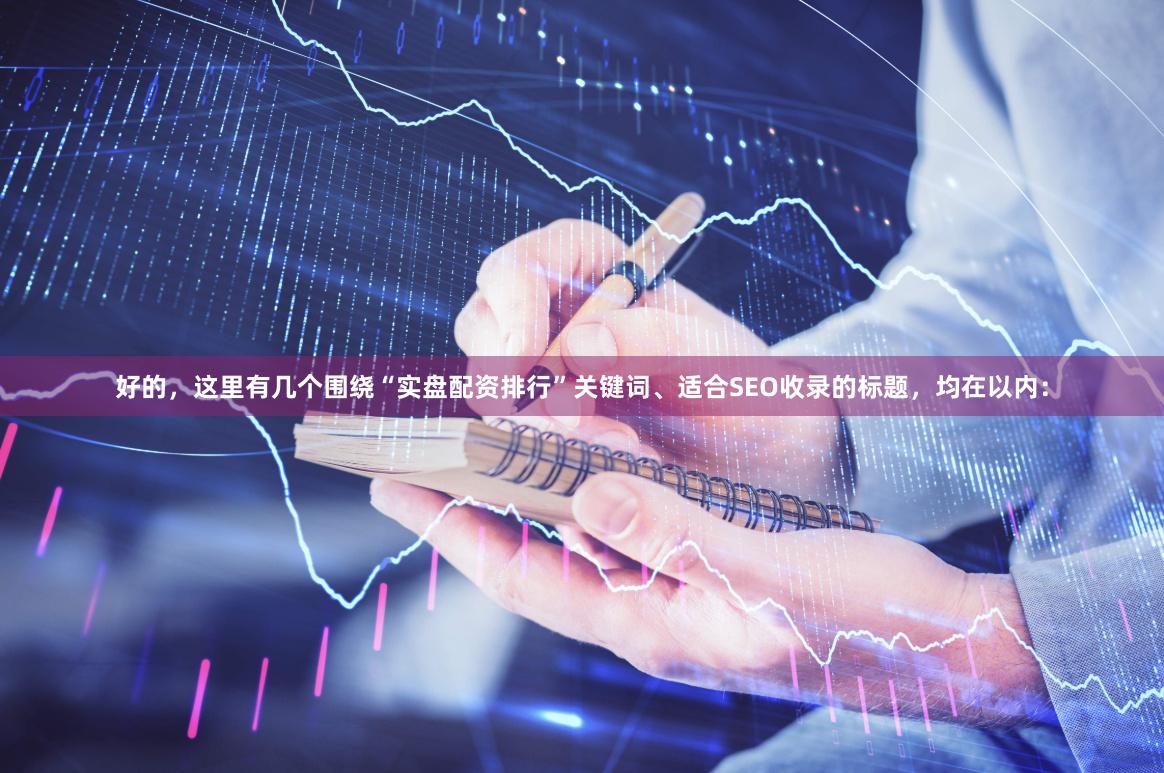 好的，这里有几个围绕“实盘配资排行”关键词、适合SEO收录的标题，均在以内：