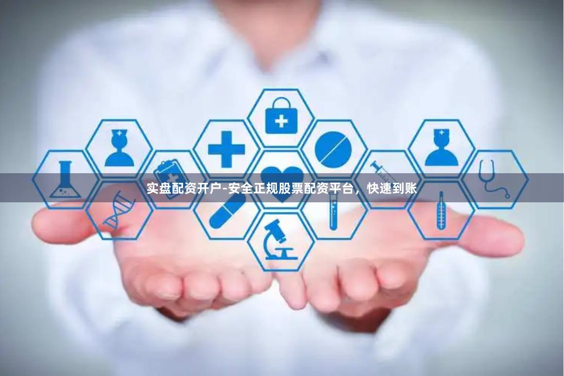 实盘配资开户-安全正规股票配资平台，快速到账