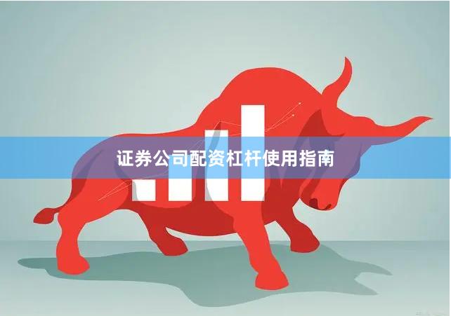 证券公司配资杠杆使用指南
