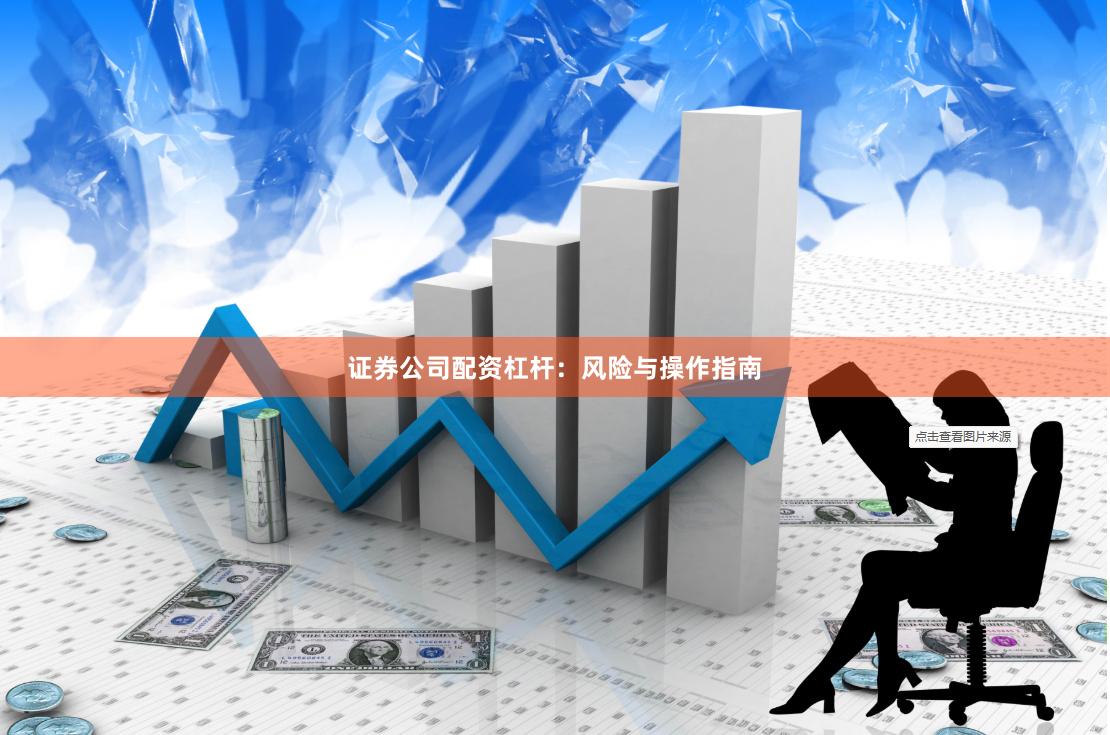证券公司配资杠杆：风险与操作指南