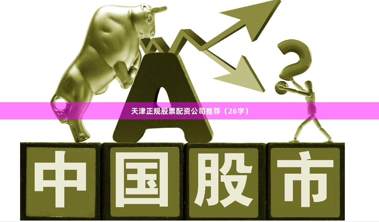 天津正规股票配资公司推荐（26字）