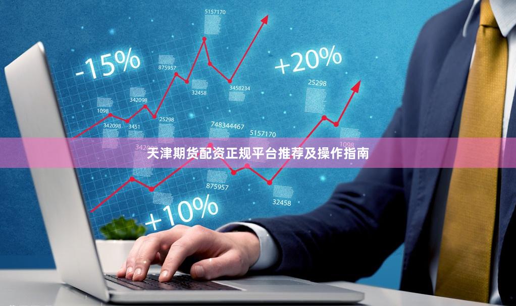 天津期货配资正规平台推荐及操作指南