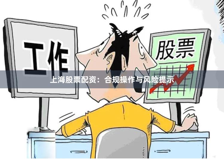 上海股票配资：合规操作与风险提示